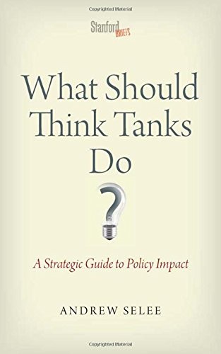 WHAT SHOULD THINK TANKS DO: A STRATEGIC GUIDE TO POLICY By Andrew Dan Selee Mint