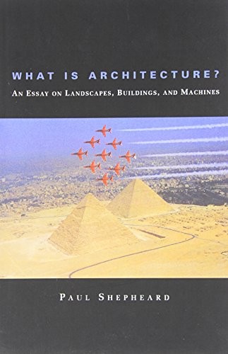 What Is Architecture? An Essay on Landscapes, Buildings, and Machines by Shephe