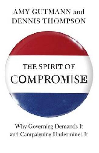 The Spirit of Compromise: Why Governing Demands It and Campaigning Underm – GOOD